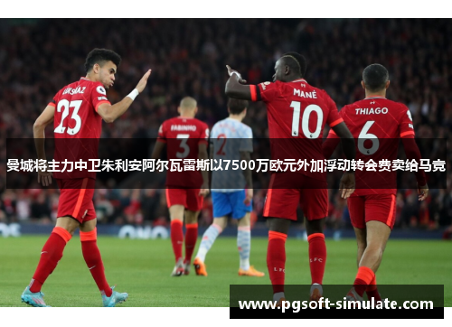 曼城将主力中卫朱利安阿尔瓦雷斯以7500万欧元外加浮动转会费卖给马竞 曼城将主力中卫朱利安阿尔瓦雷斯以7500万欧元外加浮动转会费卖给马竞