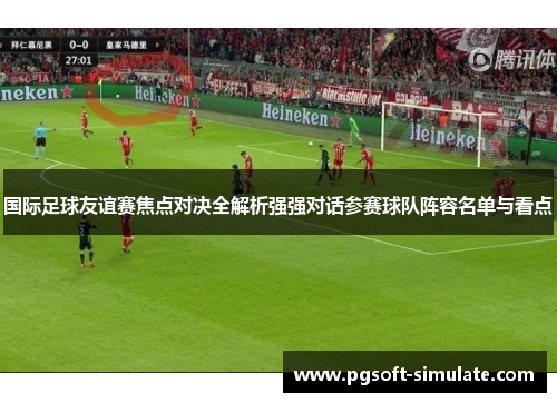 国际足球友谊赛焦点对决全解析强强对话参赛球队阵容名单与看点