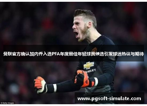 曼联官方确认加内乔入选PFA年度最佳年轻球员候选引发球迷热议与期待
