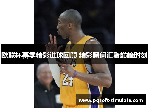 欧联杯赛季精彩进球回顾 精彩瞬间汇聚巅峰时刻